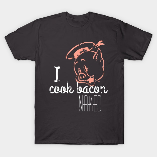 I Cook Bacon Naked T-Shirt by SkprNck